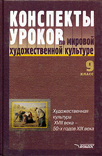 Конспекты уроков по мировой художественной культуре 9 класс Художественная культура ХVIII в -50-х гг XIX в Серия: Конспекты уроков инфо 4313l.