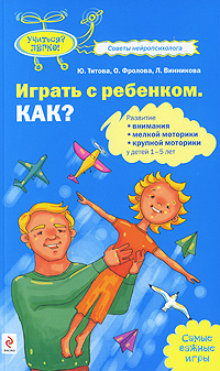 Играть с ребенком Как? Развитие внимания, мелкой моторики, крупной моторики у детей 1-5 лет 2010 г ISBN 978-5-699-36718-4 инфо 4340c.