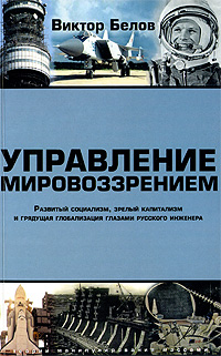Управление мировоззрением Развитый социализм, зрелый капитализм и грядущая глобализация глазами русского инженера Серия: Теории манипулирования массами инфо 6830c.
