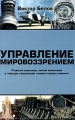 Управление мировоззрением Развитый социализм, зрелый капитализм и грядущая глобализация глазами русского инженера Серия: Теории манипулирования массами инфо 6830c.